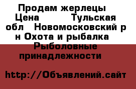 Продам жерлецы › Цена ­ 600 - Тульская обл., Новомосковский р-н Охота и рыбалка » Рыболовные принадлежности   